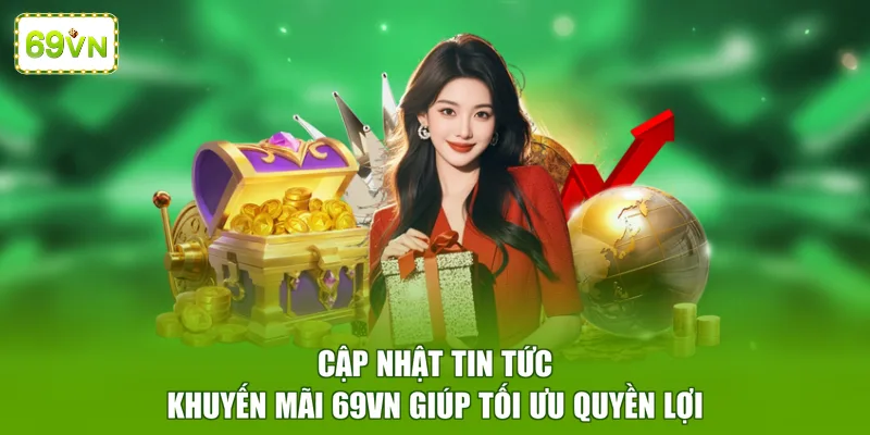 Cập nhật tin tức khuyến mãi 69VN giúp tối ưu quyền lợi