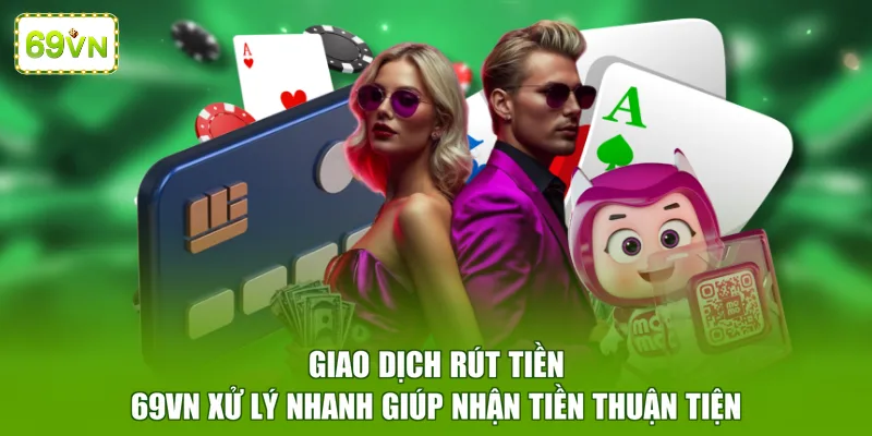 Giao dịch rút tiền 69VN xử lý nhanh giúp nhận tiền thuận tiện